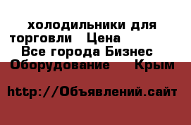 холодильники для торговли › Цена ­ 13 000 - Все города Бизнес » Оборудование   . Крым